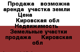 Продажа ( возможна аренда) участка земли  › Цена ­ 1 500 000 - Кировская обл. Недвижимость » Земельные участки продажа   . Кировская обл.